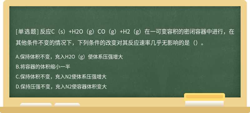 反应C（s）+H2O（g）CO（g）+H2（g）在一可变容积的密闭容器中进行，在其他条件不变的情况下，下列条件的改变对其反应速率几乎无影响的是（）。