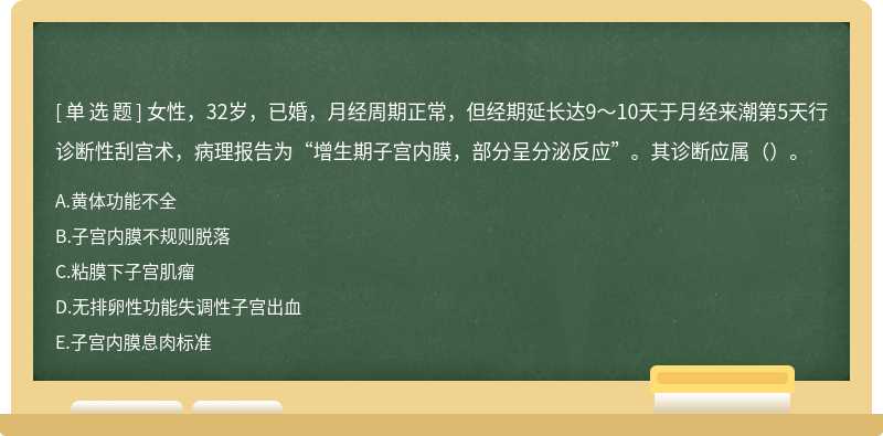 女性，32岁，已婚，月经周期正常，但经期延长达9～10天于月经来潮第5天行诊断性刮宫术，病理报告为“增生期子宫内膜，部分呈分泌反应”。其诊断应属（）。