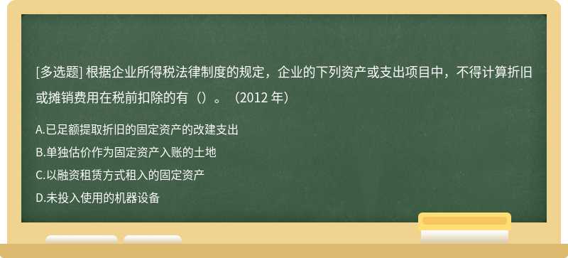 根据企业所得税法律制度的规定，企业的下列资产或支出项目中，不得计算折旧或摊销费用在税前扣除的有（）。（2012 年）