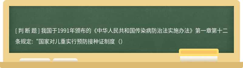 我国于1991年颁布的《中华人民共和国传染病防治法实施办法》第一章第十二条规定:“国家对儿重实行预防接种证制度（）