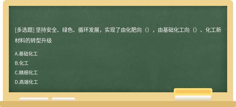 坚持安全、绿色、循环发展，实现了由化肥向（），由基础化工向（）、化工新材料的转型升级