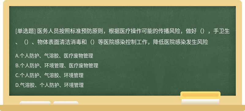 医务人员按照标准预防原则，根据医疗操作可能的传播风险，做好（），手卫生、（）、物体表面清洁消毒和（）等医院感染控制工作，降低医院感染发生风险