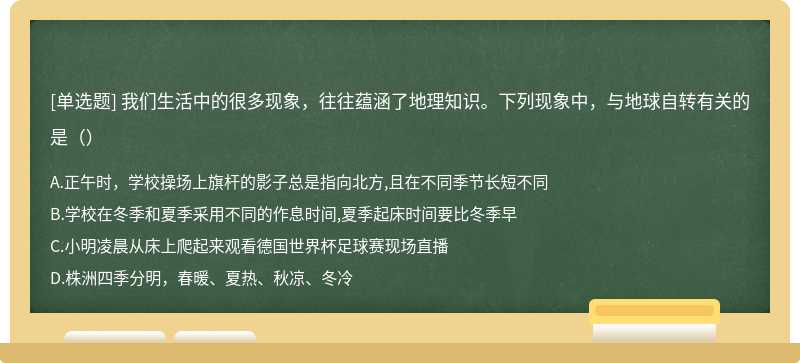 我们生活中的很多现象，往往蕴涵了地理知识。下列现象中，与地球自转有关的是（）