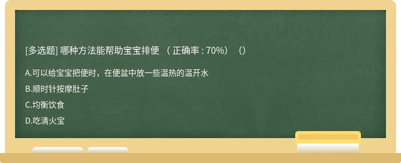 哪种方法能帮助宝宝排便 （ 正确率 : 70%）（）