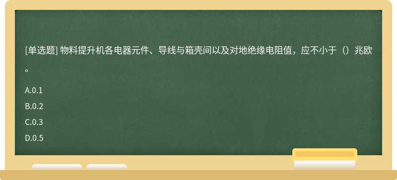 物料提升机各电器元件、导线与箱壳间以及对地绝缘电阻值，应不小于（）兆欧。