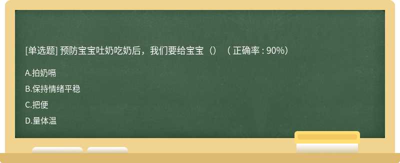 预防宝宝吐奶吃奶后，我们要给宝宝（）（ 正确率 : 90%）