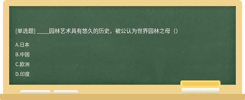 ____园林艺术具有悠久的历史，被公认为世界园林之母（）