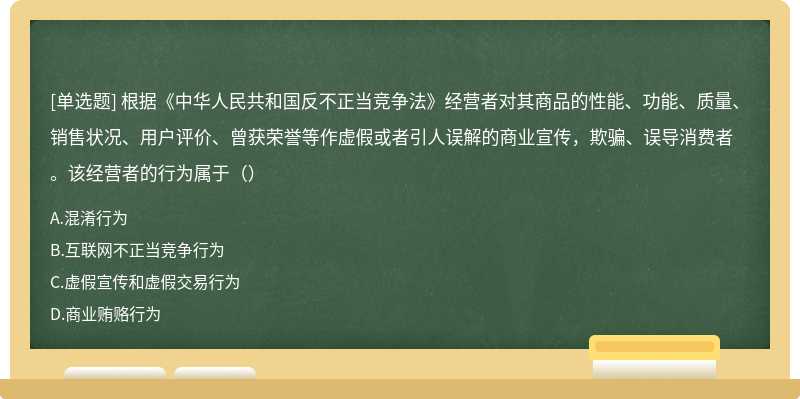 根据《中华人民共和国反不正当竞争法》经营者对其商品的性能、功能、质量、销售状况、用户评价、曾获荣誉等作虚假或者引人误解的商业宣传，欺骗、误导消费者。该经营者的行为属于（）