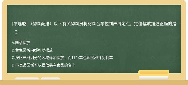 （物料配送）以下有关物料员将材料台车拉到产线定点，定位摆放描述正确的是（）