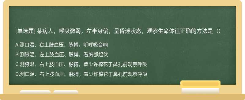 某病人，呼吸微弱，左半身偏，呈昏迷状态，观察生命体征正确的方法是（）