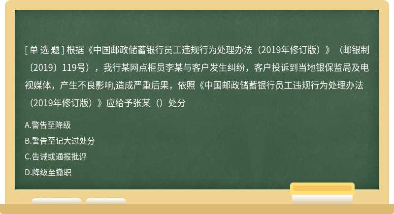 根据《中国邮政储蓄银行员工违规行为处理办法（2019年修订版）》（邮银制〔2019〕119号），我行某网点柜员李某与客户发生纠纷，客户投诉到当地银保监局及电视媒体，产生不良影响,造成严重后果，依照《中国邮政储蓄银行员工违规行为处理办法（2019年修订版）》应给予张某（）处分