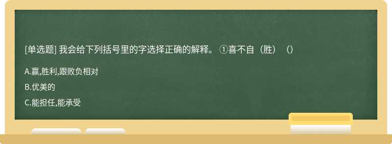 我会给下列括号里的字选择正确的解释。 ①喜不自（胜）（）