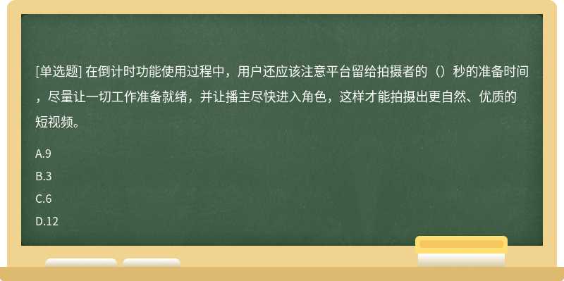 在倒计时功能使用过程中，用户还应该注意平台留给拍摄者的（）秒的准备时间，尽量让一切工作准备就绪，并让播主尽快进入角色，这样才能拍摄出更自然、优质的短视频。