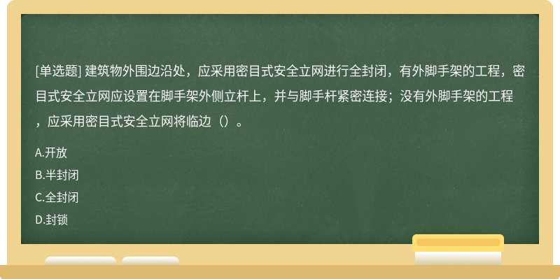 建筑物外围边沿处，应采用密目式安全立网进行全封闭，有外脚手架的工程，密目式安全立网应设置在脚手架外侧立杆上，并与脚手杆紧密连接；没有外脚手架的工程，应采用密目式安全立网将临边（）。