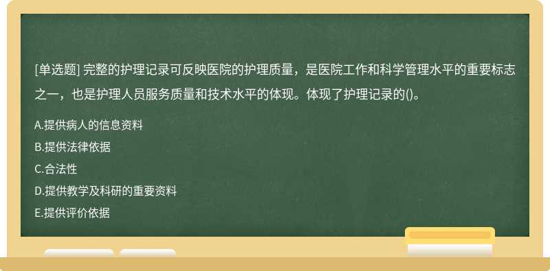 完整的护理记录可反映医院的护理质量，是医院工作和科学管理水平的重要标志之一，也是护理人员服务质量和技术水平的体现。体现了护理记录的()。