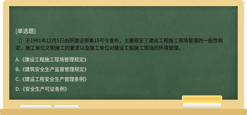 （）于1991年12月5日由原建设部第15号令发布，主要规定了建设工程施工现场管理的一般性规定，施工单位文明施工的要求以及施工单位对建设工程施工现场的环境管理。