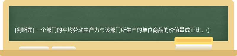 一个部门的平均劳动生产力与该部门所生产的单位商品的价值量成正比。()