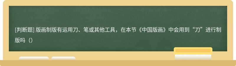 版画制版有运用刀、笔或其他工具,在本节《中国版画》中会用到“刀”进行制版吗()