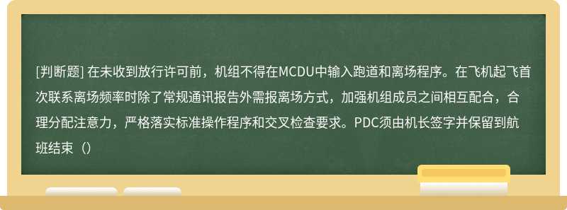 在未收到放行许可前，机组不得在MCDU中输入跑道和离场程序。在飞机起飞首次联系离场频率时除了常规通讯报告外需报离场方式，加强机组成员之间相互配合，合理分配注意力，严格落实标准操作程序和交叉检查要求。PDC须由机长签字并保留到航班结束（）