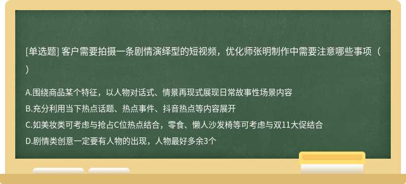 客户需要拍摄一条剧情演绎型的短视频，优化师张明制作中需要注意哪些事项（）