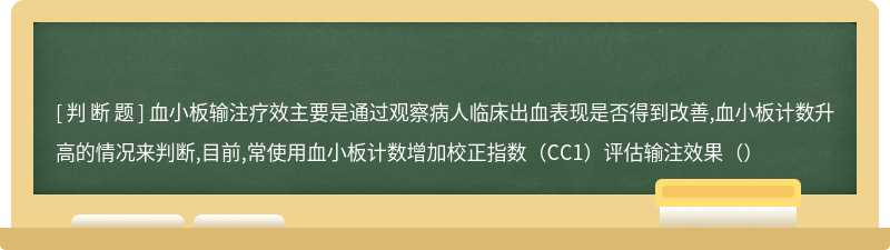 血小板输注疗效主要是通过观察病人临床出血表现是否得到改善,血小板计数升高的情况来判断,目前,常使用血小板计数增加校正指数（CC1）评估输注效果（）