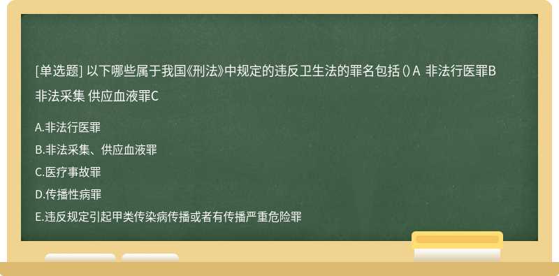 以下哪些属于我国《刑法》中规定的违反卫生法的罪名包括（）A 非法行医罪B 非法采集 供应血液罪C