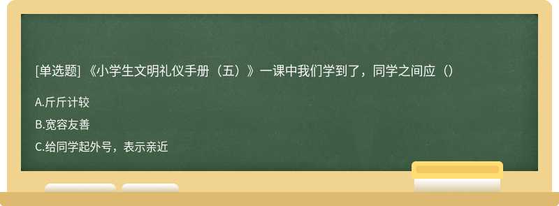 《小学生文明礼仪手册（五）》一课中我们学到了，同学之间应（）