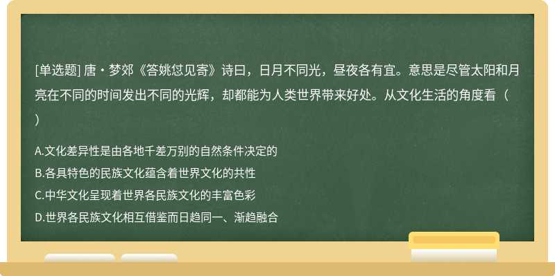 唐·梦郊《答姚怤见寄》诗曰，日月不同光，昼夜各有宜。意思是尽管太阳和月亮在不同的时间发出不同的光辉，却都能为人类世界带来好处。从文化生活的角度看（）