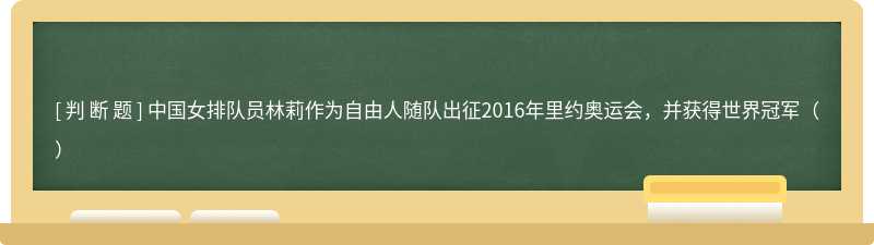 中国女排队员林莉作为自由人随队出征2016年里约奥运会，并获得世界冠军（）