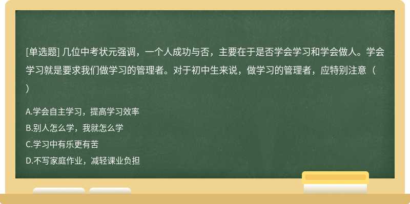 几位中考状元强调，一个人成功与否，主要在于是否学会学习和学会做人。学会学习就是要求我们做学习的管理者。对于初中生来说，做学习的管理者，应特别注意（）