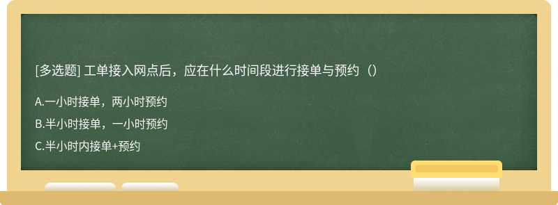 工单接入网点后，应在什么时间段进行接单与预约（）