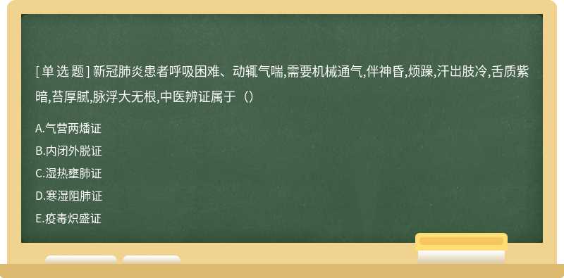 新冠肺炎患者呼吸困难、动辄气喘,需要机械通气,伴神昏,烦躁,汗岀肢冷,舌质紫暗,苔厚腻,脉浮大无根,中医辨证属于（）