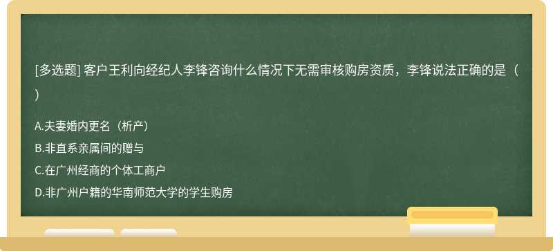 客户王利向经纪人李锋咨询什么情况下无需审核购房资质，李锋说法正确的是（）