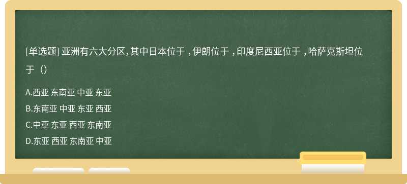 亚洲有六大分区，其中日本位于 ，伊朗位于 ，印度尼西亚位于 ，哈萨克斯坦位于（）