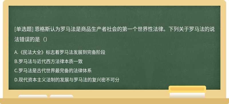 恩格斯认为罗马法是商品生产者社会的第一个世界性法律。下列关于罗马法的说法错误的是（）