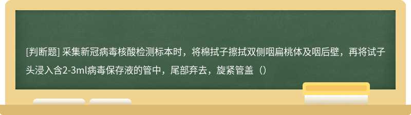 采集新冠病毒核酸检测标本时，将棉拭子擦拭双侧咽扁桃体及咽后壁，再将试子头浸入含2-3ml病毒保存液的管中，尾部弃去，旋紧管盖（）