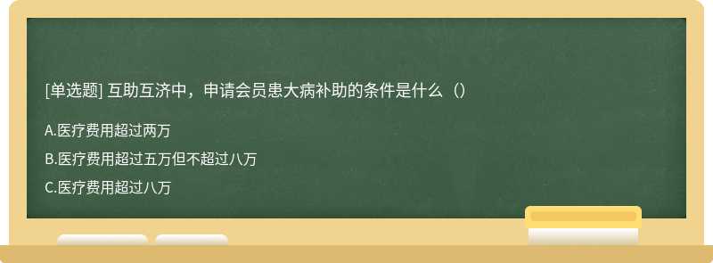 互助互济中，申请会员患大病补助的条件是什么（）