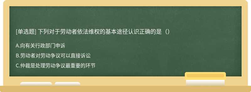 下列对于劳动者依法维权的基本途径认识正确的是（）