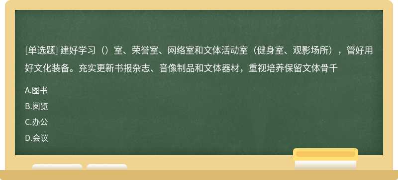 建好学习（）室、荣誉室、网络室和文体活动室（健身室、观影场所），管好用好文化装备。充实更新书报杂志、音像制品和文体器材，重视培养保留文体骨千