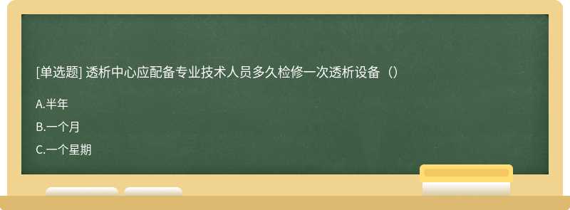 透析中心应配备专业技术人员多久检修一次透析设备（）