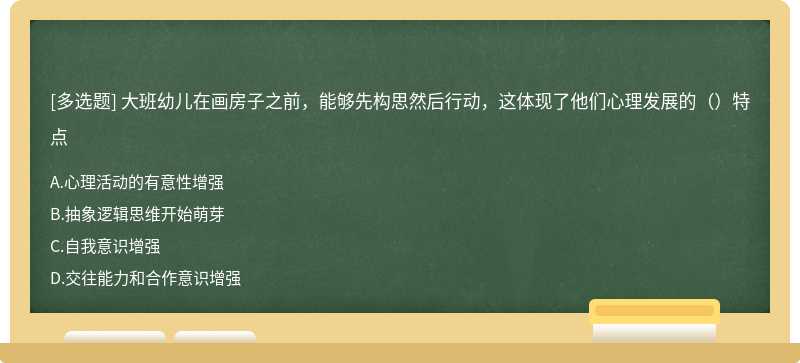 大班幼儿在画房子之前，能够先构思然后行动，这体现了他们心理发展的（）特点