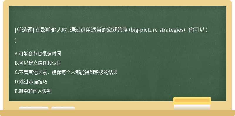 在影响他人时，通过运用适当的宏观策略（big-picture strategies），你可以（）