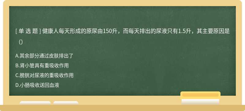 健康人每天形成的原尿由150升，而每天排出的尿液只有1.5升，其主要原因是（）