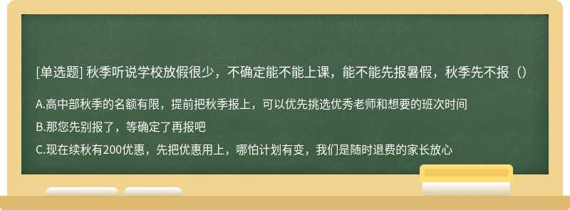 秋季听说学校放假很少，不确定能不能上课，能不能先报暑假，秋季先不报（）