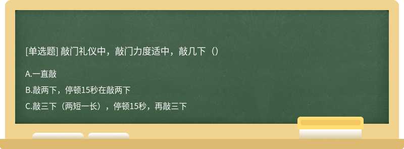 敲门礼仪中，敲门力度适中，敲几下（）