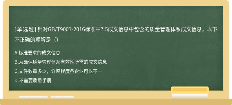 针对GB/T9001-2016标准中7.5成文信息中包含的质量管理体系成文信息，以下不正确的理解是（）