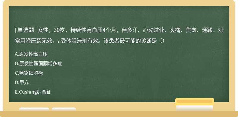 女性，30岁，持续性高血压4个月，伴多汗、心动过速、头痛、焦虑、烦躁。对常用降压药无效，a受体阻滞剂有效。该患者最可能的诊断是（）