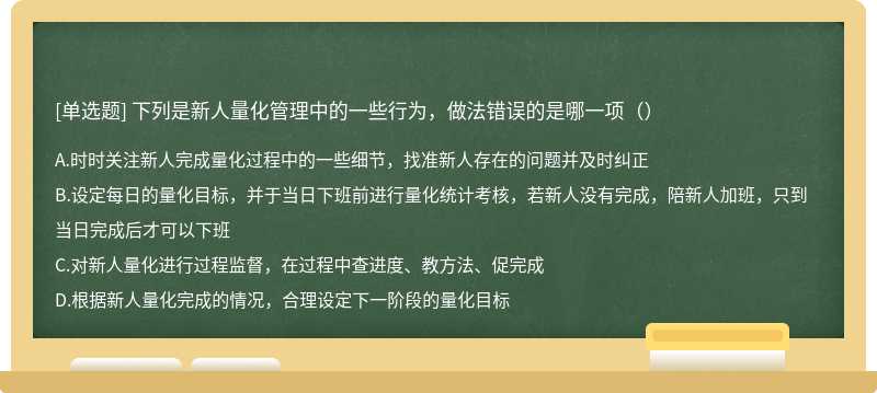 下列是新人量化管理中的一些行为，做法错误的是哪一项（）