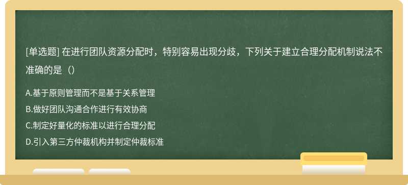 在进行团队资源分配时，特别容易出现分歧，下列关于建立合理分配机制说法不准确的是（）