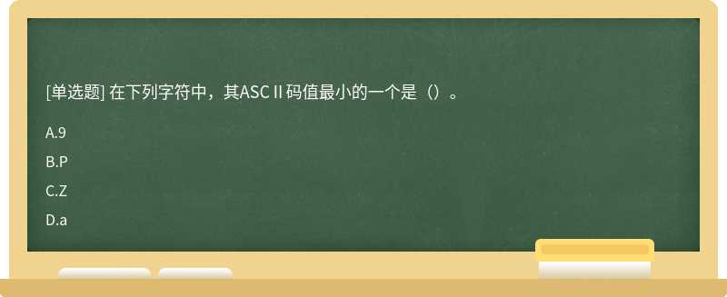 在下列字符中，其ASCⅡ码值最小的一个是（）。